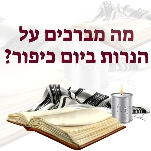 מה מברכים על הנרות ביום כיפור